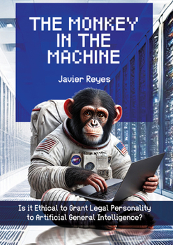 Hardcover The Monkey in the Machine: Is It Ethical to Grant Legal Personality to Artificial General Intelligence? Book