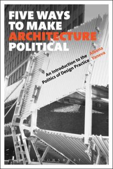 Hardcover Five Ways to Make Architecture Political: An Introduction to the Politics of Design Practice Book