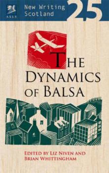 The Dynamics of Balsa: New Writing Scotland 25 - Book #25 of the New Writing Scotland