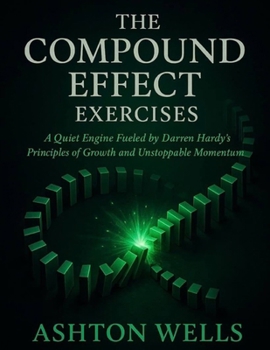 The Compound Effect Exercises: A Quiet Engine Fueled by Darren Hardy’s Principles of Growth and Unstoppable Momentum