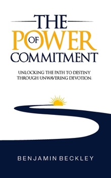 The Power of Commitment: Unlocking the Path to Destiny Through Unwavering Devotion