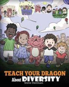 Paperback Teach Your Dragon About Diversity: Train Your Dragon To Respect Diversity. A Cute Children Story To Teach Kids About Diversity and Differences. Book