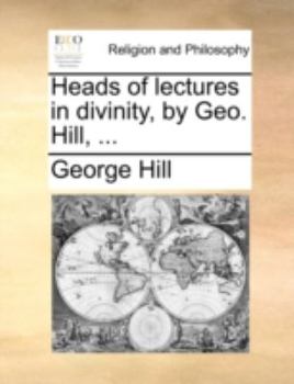 Heads of lectures in divinity, by Geo. Hill, ...