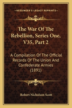 The War Of The Rebellion, Series One, V35, Part 2: A Compilation Of The Official Records Of The Union And Confederate Armies