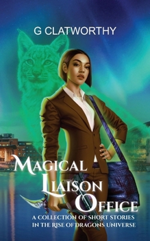 Magical Liaison Office: a collection of short stories set in the Rise of the Dragons universe
