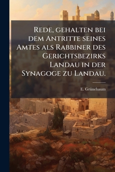 Rede, Gehalten Bei Dem Antritte Seines Amtes ALS Rabbiner Des Gerichtsbezirks Landau in Der Synagoge Zu Landau (Classic Reprint)