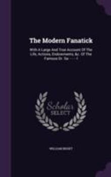 Hardcover The Modern Fanatick: With A Large And True Account Of The Life, Actions, Endowments, &c. Of The Famous Dr. Sa- - - - -l Book