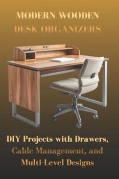 Paperback Modern Wooden Desk Organizers: DIY Projects with Drawers, Cable Management, and Multi-Level Designs Book