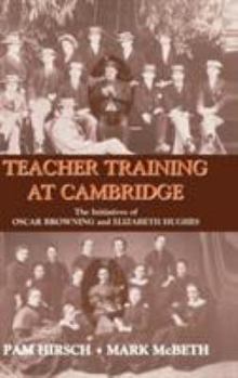 Teacher Training at Cambridge: The Initiatives of Oscar Browning and Elizabeth Hughes