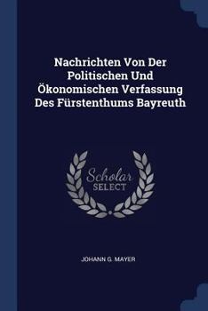 Nachrichten Von Der Politischen Und �konomischen Verfassung Des F�rstenthums Bayreuth