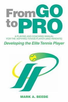 Paperback From Go to Pro - A Playing and Coaching Manual for the Aspiring Tennis Player (and Parents): Developing the Elite Tennis Player Book