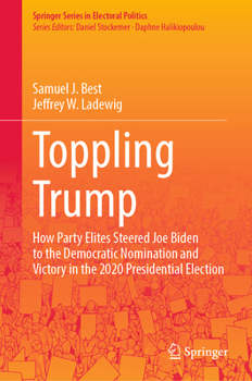 Hardcover Toppling Trump: How Party Elites Steered Joe Biden to the Democratic Nomination and Victory in the 2020 Presidential Election. Book