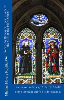 Paperback When do Believers in Jesus Receive the Gift of the Holy Spirit?: An examination of Acts 10:36-48 using Ancient Bible Study methods Book