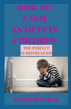 Paperback How to Calm Anxiety in Children the Perfect Starters Guide Book