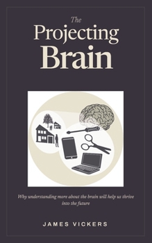 Paperback The Projecting Brain: How Understanding How the Brain Projects Conscious Awareness Will Help Us Thrive in an Uncertain World Book