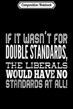 Composition Notebook: Liberals Only Standards Are Double Standards  Journal/Notebook Blank Lined Ruled 6x9 100 Pages