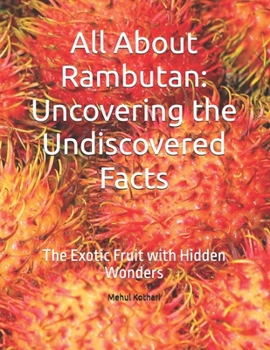 Paperback All About Rambutan: Uncovering the Undiscovered Facts: The Exotic Fruit with Hidden Wonders Book