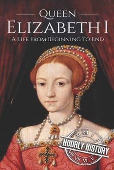 Paperback Queen Elizabeth I: A Life From Beginning to End Book