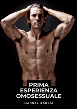 Prima Esperienza Omosessuale: Racconti Erotici Gay Espliciti in Italiano per Adulti (Italian Edition)