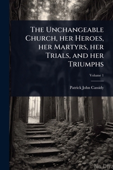 Paperback The Unchangeable Church, her Heroes, her Martyrs, her Trials, and her Triumphs Book