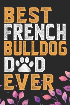 Best French Bulldog Dad Ever: Cool French Bulldog Dog Journal Notebook - French Bulldog Puppy Lover Gifts – Funny French Bulldog Dog Notebook - French Bulldog Owner Gifts. 6 x 9 in 120 pages