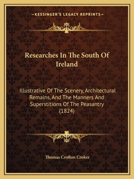 Paperback Researches In The South Of Ireland: Illustrative Of The Scenery, Architectural Remains, And The Manners And Superstitions Of The Peasantry (1824) Book