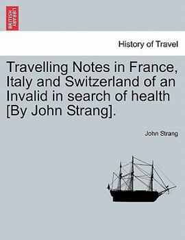 Paperback Travelling Notes in France, Italy and Switzerland of an Invalid in Search of Health [By John Strang]. Book