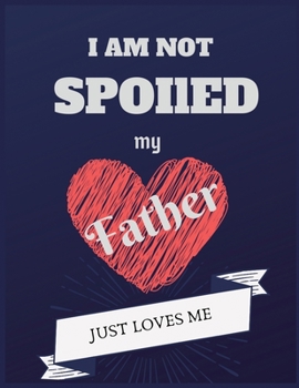 Paperback I am not spoiled my father just loves me: Blank Lined Journal, Notebook - Perfect Gift for father and who loves his/her Father. Perfect Thanksgiving. Book