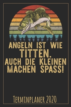 Angeln ist wie Titten. Auch die kleinen machen Spass! Terminplaner 2020: Jahresplaner von September 2019 bis Dezember 2020 für Angler Planer mit 174 ... mit glänzendem Soft Cover. (German Edition)