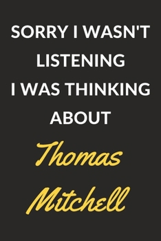 Sorry I Wasn't Listening I Was Thinking About Thomas Mitchell: Thomas Mitchell Journal Notebook to Write Down Things, Take Notes, Record Plans or Keep Track of Habits (6" x 9" - 120 Pages)