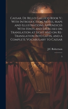 Hardcover Caesar, De Bello Gallico Book V.: With Introduction, Notes, Maps and Illustrations, Appendices With Hints and Exercises on Translation at Sight and on Book