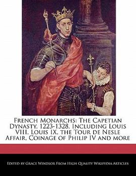 Paperback French Monarchs: The Capetian Dynasty, 1223-1328, Including Louis VIII, Louis IX, the Tour de Nesle Affair, Coinage of Philip IV and Mo Book