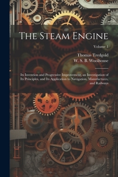 Paperback The Steam Engine: Its Invention and Progressive Improvement, an Investigation of Its Principles, and Its Application to Navigation, Manu Book