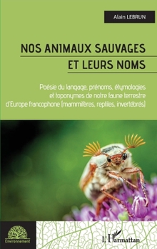 Nos animaux sauvages et leurs noms: Poésie du langage, prénoms, étymologies et toponymes de notre faune terrestree d'Europe francophone Mammifères, ... invertébrés (Environnement)