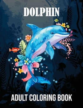 Dolphin Adult Coloring Book: An Adult Coloring Book Featuring Beautiful Dolphin Design in Large print for Stress Relief and Relaxation!