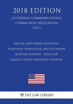 Digital Low Power Television, Television Translator, and Television Booster Stations - Rules for Digital Class A Television Stations (US Federal ... Commission Regulation) (FCC)
