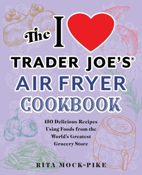 Paperback The I Love Trader Joe's Air Fryer Cookbook: 150 Delicious Recipes Using Foods from the World's Greatest Grocery Store Book