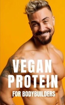 Paperback Vegan Protein for Bodybuilders: Strategies for Plant-Based Nutrition, Protein-Rich Vegan Recipes, and Effective Workout Routines for the Modern Vegan Book