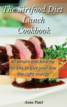 Hardcover The Sirtfood Diet Lunch Cookbook: 50 simple and healthy recipes to give your day the right energy Book