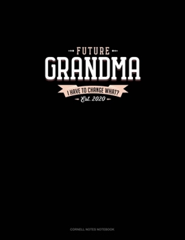 Future Grandma Est. 2020 I Have To Change What?: Cornell Notes Notebook