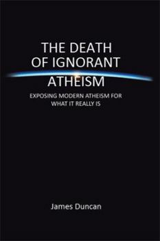 Paperback The Death of Ignorant Atheism: Exposing Modern Atheism for What It Really Is Book