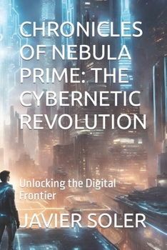 Paperback Chronicles of Nebula Prime: THE CYBERNETIC REVOLUTION: Unlocking the Digital Frontier Book