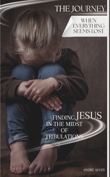 The Journey: When Everything Seems Lost: Finding Jesus in the Midst of Tribulations