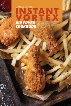 Paperback Instant Vortex Air Fryer Cookbook: The Ultimate Guide of Air Fryer with Simple and Affordable Recipes to Fry, Grill, Bake, and Roast for Everyone Book