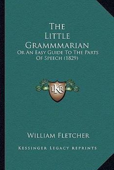 Paperback The Little Grammmarian: Or An Easy Guide To The Parts Of Speech (1829) Book