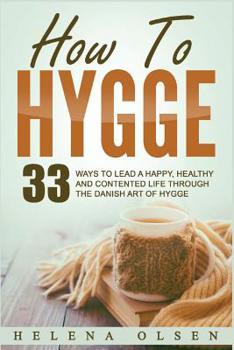 Paperback How to Hygge: 33 Ways to Lead a Happy, Healthy and Contented Life Through the Danish Art of Hygge Book