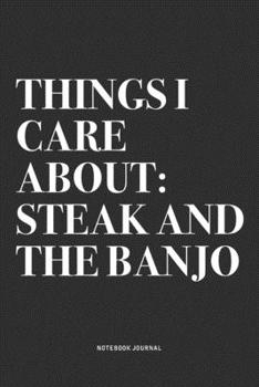 Things I Care About: Steak And The Banjo: A 6x9 Inch Diary Notebook Journal With A Bold Text Font Slogan On A Matte Cover and 120 Blank Lined Pages Makes A Great Alternative To A Card