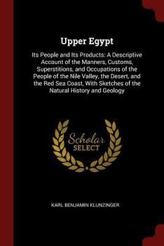 Upper Egypt: Its People and Its Products: A Descriptive Account of the Manners, Customs, Superstitions, and Occupations of the People of the Nile ... Sketches of the Natural History and Geology