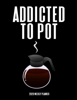 I'm Addicted To Pot - 2020 Weekly Planner: A 52-Week Calendar - Gifts For Coworkers (Coffee Pot)