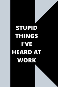 Stupid Things I've Heard at Work: 120 pages notebook with glossy cover .cream paper .different designs with different colors